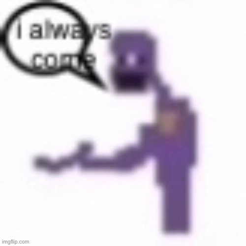 i always come | image tagged in i always come | made w/ Imgflip meme maker