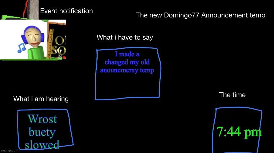 Also toaa i want a another kid | I made a changed my old anouncmemy temp; 7:44 pm; Wrost buety slowed | image tagged in the new domingo77 anoucment temp | made w/ Imgflip meme maker