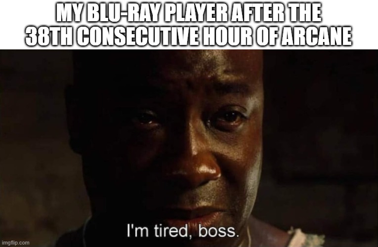 Day 354 of Arcane memes until the next season/series comes out. | MY BLU-RAY PLAYER AFTER THE 38TH CONSECUTIVE HOUR OF ARCANE | image tagged in i'm tired boss,arcane | made w/ Imgflip meme maker