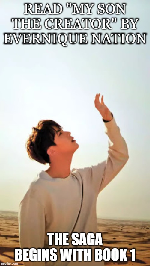 bts jin | READ "MY SON THE CREATOR" BY EVERNIQUE NATION; THE SAGA BEGINS WITH BOOK 1 | image tagged in bts jin | made w/ Imgflip meme maker