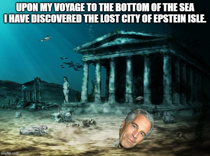 Now i know where the files are located. LOL | UPON MY VOYAGE TO THE BOTTOM OF THE SEA I HAVE DISCOVERED THE LOST CITY OF EPSTEIN ISLE. | image tagged in underwater ruins,democrats,jeffrey epstein,lol | made w/ Imgflip meme maker