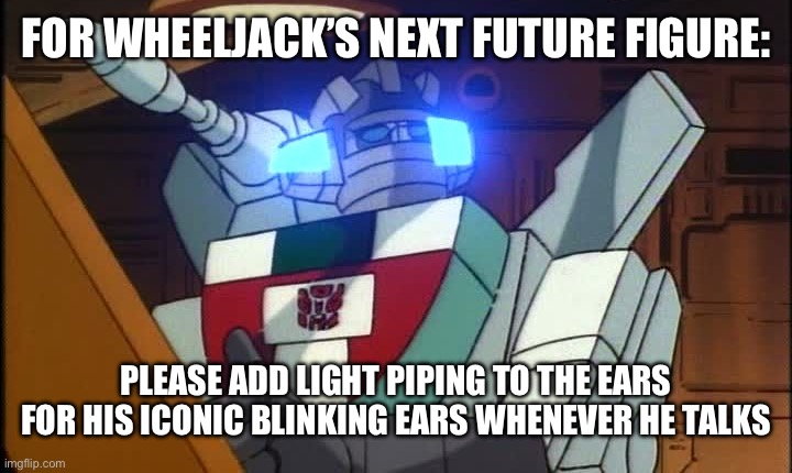 Wheeljack G1 | FOR WHEELJACK’S NEXT FUTURE FIGURE:; PLEASE ADD LIGHT PIPING TO THE EARS FOR HIS ICONIC BLINKING EARS WHENEVER HE TALKS | image tagged in wheeljack g1 | made w/ Imgflip meme maker