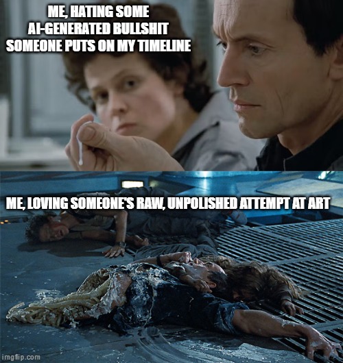 Ripley and Bishop | ME, HATING SOME AI-GENERATED BULLSHIT SOMEONE PUTS ON MY TIMELINE; ME, LOVING SOMEONE'S RAW, UNPOLISHED ATTEMPT AT ART | image tagged in aliens,ripley,bishop,ai,synthetic | made w/ Imgflip meme maker