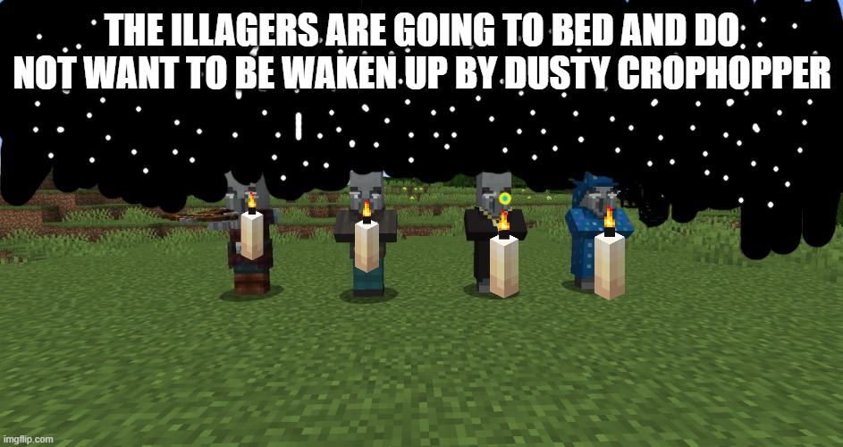 Illagers | THE ILLAGERS ARE GOING TO BED AND DO NOT WANT TO BE WAKEN UP BY DUSTY CROPHOPPER | image tagged in illagers | made w/ Imgflip meme maker