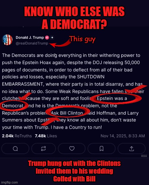 Trump just accused Epstein of being a ... | KNOW WHO ELSE WAS
A DEMOCRAT? This guy; Trump hung out with the Clintons
Invited them to his wedding
Golfed with Bill | image tagged in trump,jeffrey epstein,epstein,hillary clinton,bill clinton,maga | made w/ Imgflip meme maker