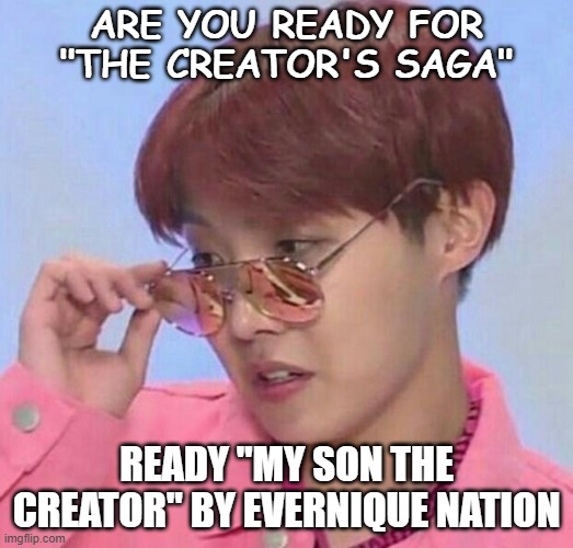 BTS Hoseok Meme | ARE YOU READY FOR "THE CREATOR'S SAGA"; READY "MY SON THE CREATOR" BY EVERNIQUE NATION | image tagged in bts hoseok meme | made w/ Imgflip meme maker