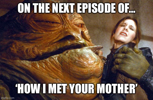 Jabba the Hutt and Princess Leia | ON THE NEXT EPISODE OF…; ‘HOW I MET YOUR MOTHER’ | image tagged in jabba the hutt and princess leia | made w/ Imgflip meme maker