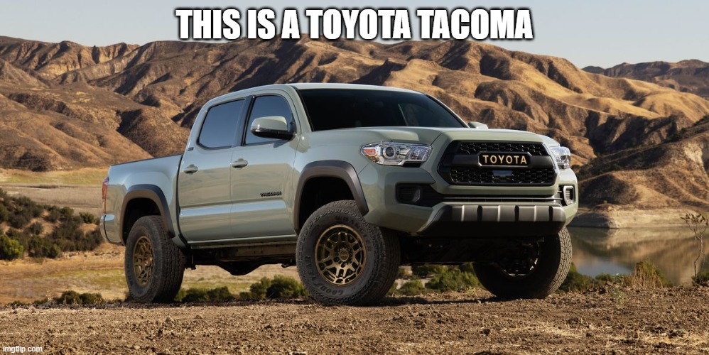 Tacoma | THIS IS A TOYOTA TACOMA | image tagged in tacoma | made w/ Imgflip meme maker