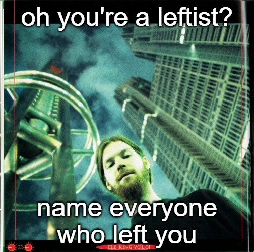 ele-king Magazine Vol. 1 | oh you're a leftist? name everyone who left you | image tagged in ele-king magazine vol 1 | made w/ Imgflip meme maker