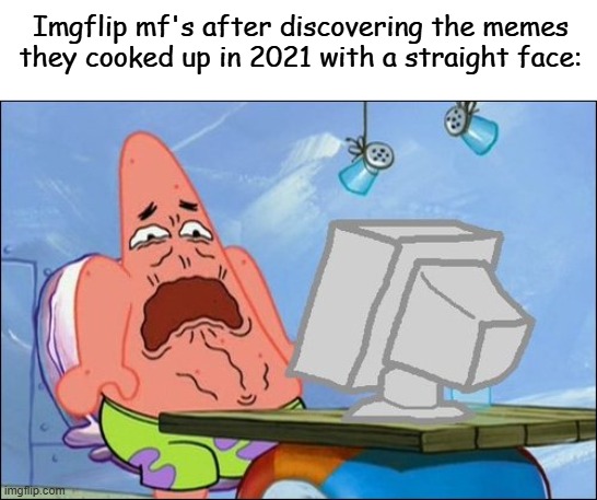 Hello | Imgflip mf's after discovering the memes they cooked up in 2021 with a straight face: | image tagged in patrick star cringing,memes,funny memes,relatable,patrick star,cringe | made w/ Imgflip meme maker