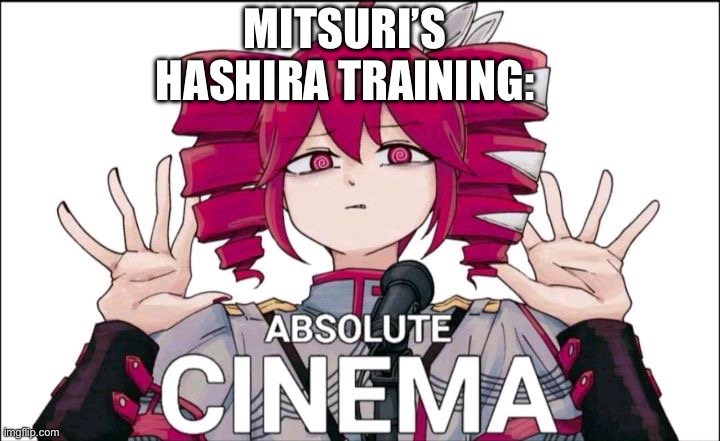 I just loved it | MITSURI’S HASHIRA TRAINING: | image tagged in teto absolute cinema,demon slayer,mitsuri | made w/ Imgflip meme maker