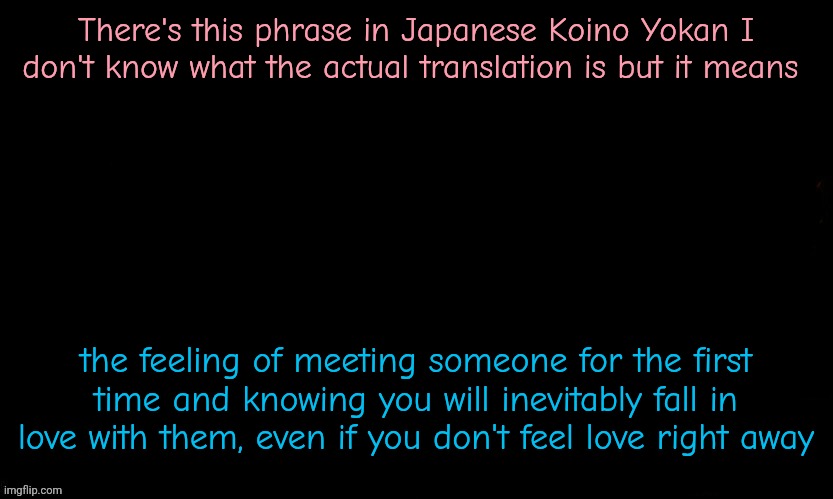It's so beautiful tbh | There's this phrase in Japanese Koino Yokan I don't know what the actual translation is but it means; the feeling of meeting someone for the first time and knowing you will inevitably fall in love with them, even if you don't feel love right away | image tagged in the blue | made w/ Imgflip meme maker