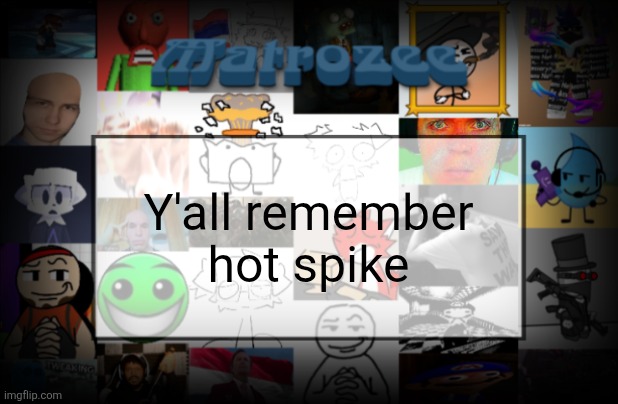 Matrozee Template V2 | Y'all remember hot spike | image tagged in matrozee template v2 | made w/ Imgflip meme maker