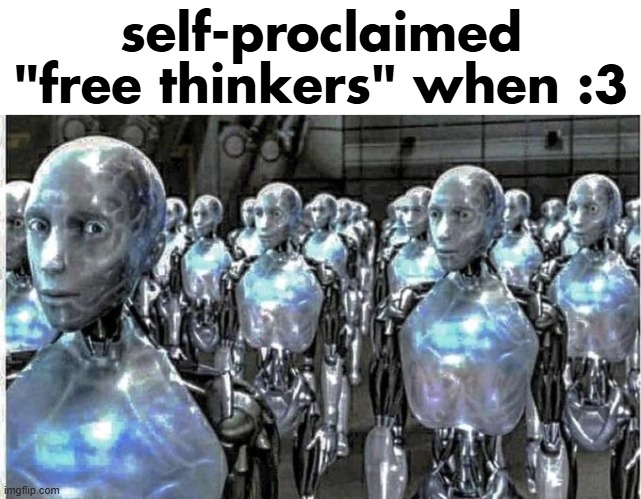 so called free thinkers | self-proclaimed "free thinkers" when :3 | image tagged in so called free thinkers | made w/ Imgflip meme maker