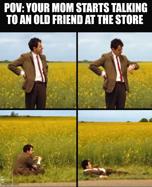 Mr bean waiting | POV: YOUR MOM STARTS TALKING TO AN OLD FRIEND AT THE STORE | image tagged in mr bean waiting,here we go again,aint nobody got time for that,moms,true story | made w/ Imgflip meme maker