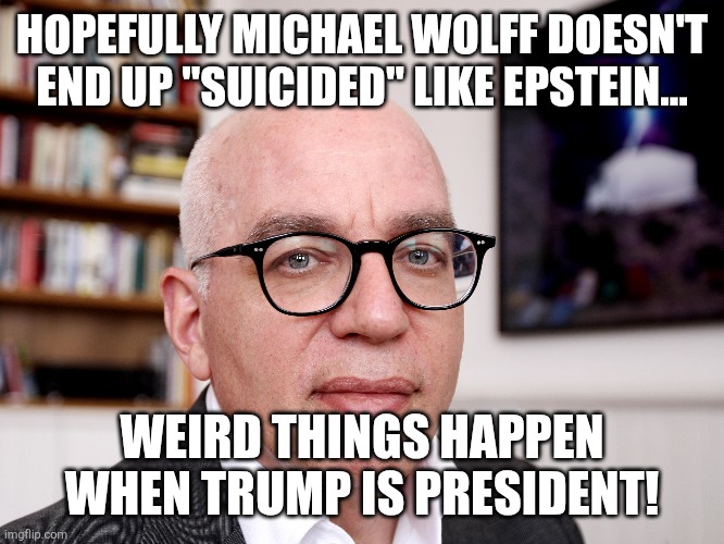 Not again | HOPEFULLY MICHAEL WOLFF DOESN'T END UP "SUICIDED" LIKE EPSTEIN... WEIRD THINGS HAPPEN WHEN TRUMP IS PRESIDENT! | image tagged in jeffrey epstein,epstein,donald trump,maga,trump,republican | made w/ Imgflip meme maker