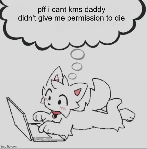 bottom one melmetal posts of all time | pff i cant kms daddy didn't give me permission to die | image tagged in huh guh hwuh | made w/ Imgflip meme maker