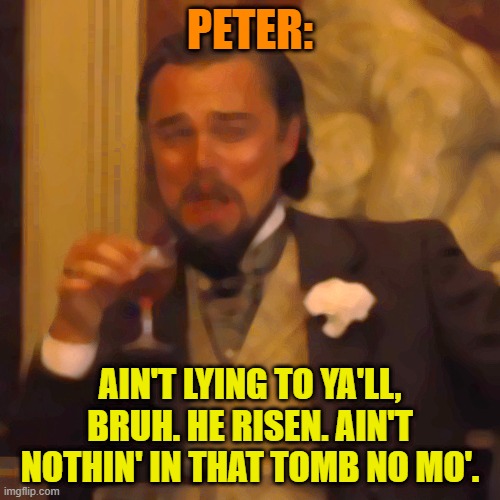 Peter ain't joshing around | PETER:; AIN'T LYING TO YA'LL, BRUH. HE RISEN. AIN'T NOTHIN' IN THAT TOMB NO MO'. | image tagged in memes,laughing leo,they hated jesus because he told them the truth,jesus | made w/ Imgflip meme maker