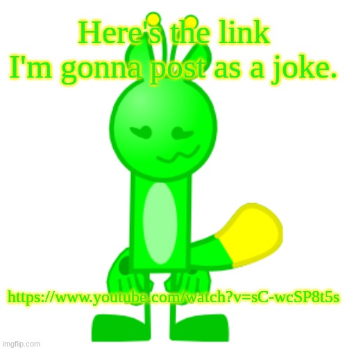 Jell-O the Jello Gnarpy | Here's the link I'm gonna post as a joke. https://www.youtube.com/watch?v=sC-wcSP8t5s | image tagged in jell-o the jello gnarpy | made w/ Imgflip meme maker