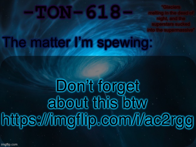 It’d be a large image but oh well | Don’t forget about this btw https://imgflip.com/i/ac2rgg | image tagged in ton-618 announcement template | made w/ Imgflip meme maker