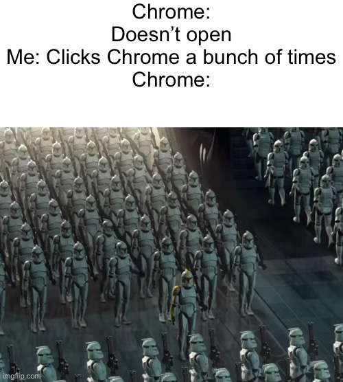 Multiple Chrome tabs go brrrrr | Chrome: Doesn’t open
Me: Clicks Chrome a bunch of times
Chrome: | image tagged in clone trooper army,google chrome,multiple,star wars | made w/ Imgflip meme maker