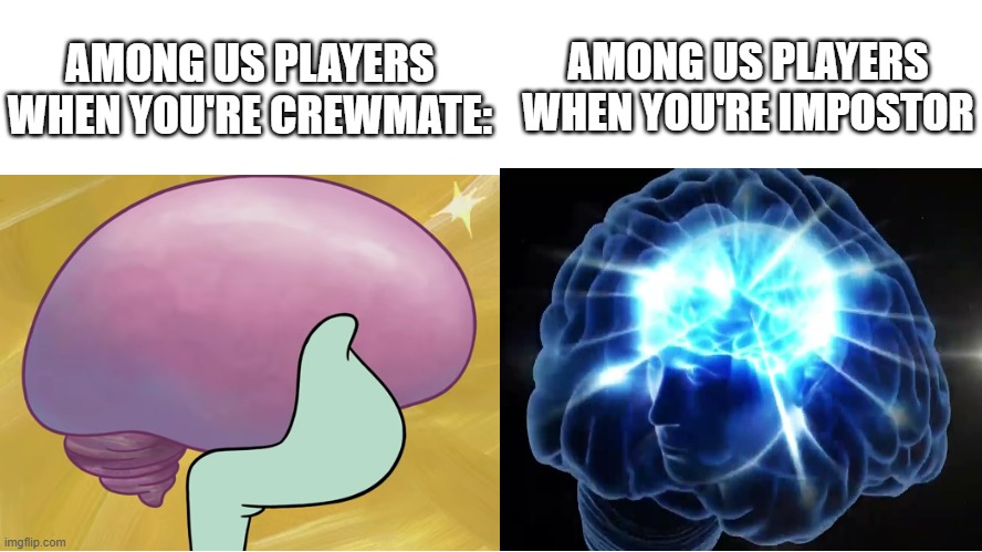 true tho | AMONG US PLAYERS WHEN YOU'RE IMPOSTOR; AMONG US PLAYERS WHEN YOU'RE CREWMATE: | made w/ Imgflip meme maker