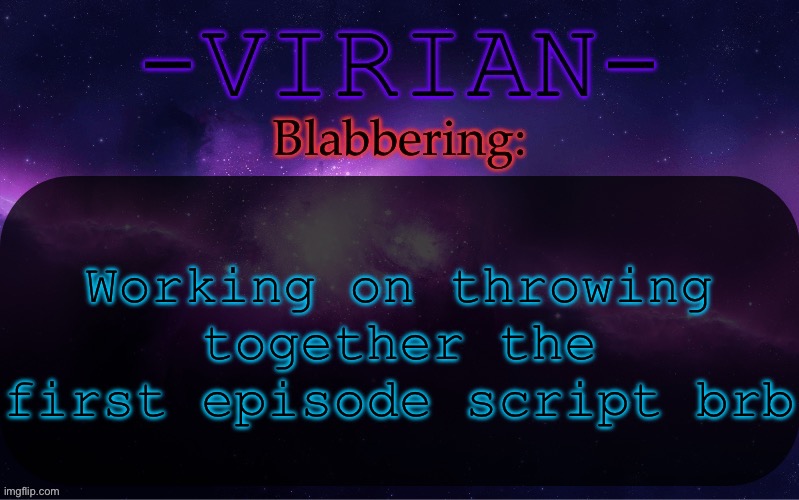 Keep in mind this is my first time writing it through, it’s yet to receive the mandatory revision | Working on throwing together the first episode script brb | image tagged in virian announcement temp | made w/ Imgflip meme maker