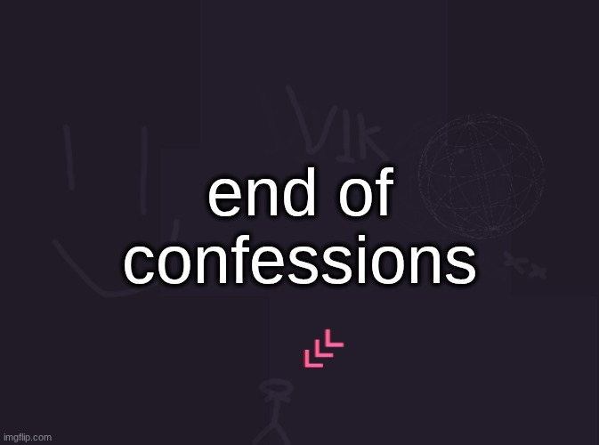 vik's image | end of confessions | image tagged in vik's image | made w/ Imgflip meme maker