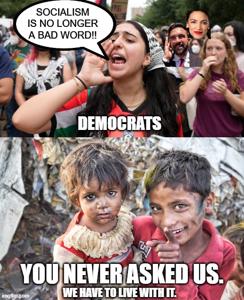Socialism is the reason why 3rd world countries are 3rd world countries. | SOCIALISM IS NO LONGER A BAD WORD!! DEMOCRATS; YOU NEVER ASKED US. WE HAVE TO LIVE WITH IT. | image tagged in socialism is slavery,socialism is the gateway drug to communism,socialism is unamerican,socialism is always violent | made w/ Imgflip meme maker