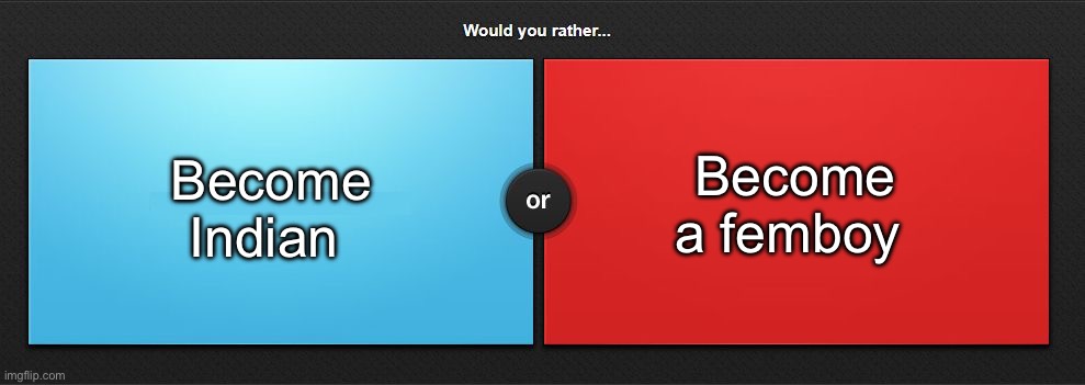 I just KNOW what the answers will be | Become Indian; Become a femboy | image tagged in would you rather | made w/ Imgflip meme maker