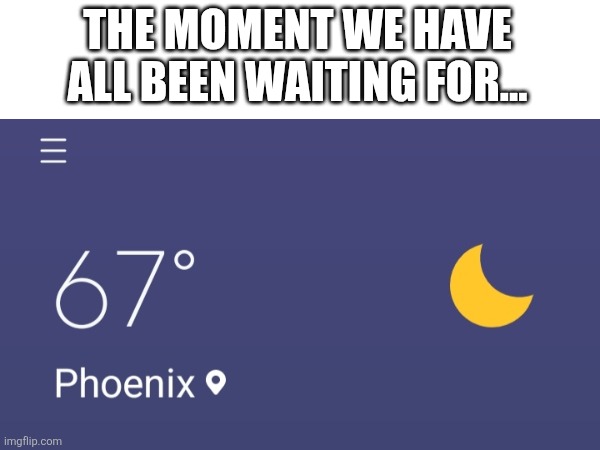 THE MOMENT WE HAVE ALL BEEN WAITING FOR... | image tagged in 67 | made w/ Imgflip meme maker