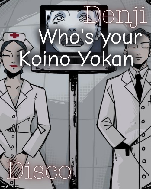 Context --> https://imgflip.com/i/ac6kwo | Who's your Koino Yokan | image tagged in disco and denji shared temp | made w/ Imgflip meme maker
