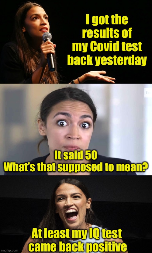 AOC Jokes | I got the results of my Covid test back yesterday; It said 50
What’s that supposed to mean? At least my IQ test 
came back positive | image tagged in aoc jokes,iq,covid | made w/ Imgflip meme maker