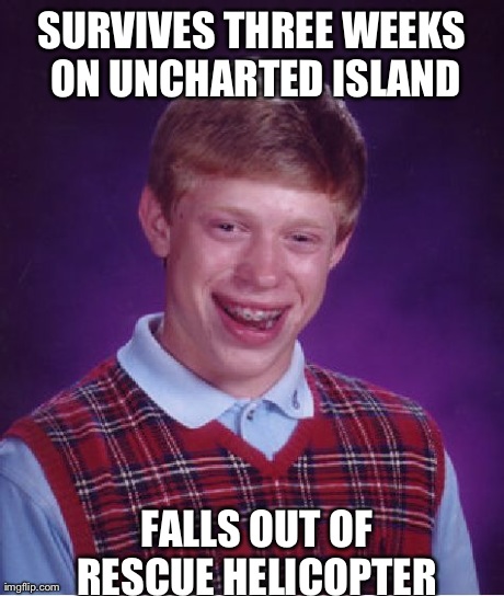Bad Luck Brian | SURVIVES THREE WEEKS ON UNCHARTED ISLAND FALLS OUT OF RESCUE HELICOPTER
 | image tagged in memes,bad luck brian | made w/ Imgflip meme maker