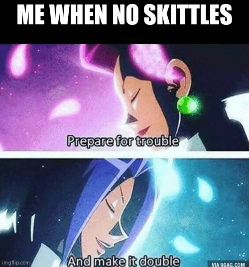 Prepare for trouble and make it double | ME WHEN NO SKITTLES | image tagged in prepare for trouble and make it double | made w/ Imgflip meme maker