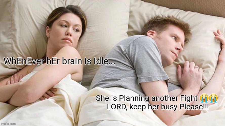 I Bet He's Thinking About Other Women | WhEnEver hEr brain is Idle... She is Planning another Fight 😭😭 
LORD, keep her busy Please!!! | image tagged in memes,i bet he's thinking about other women | made w/ Imgflip meme maker