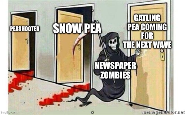 Newspaper Zombies are crazy bro ? | GATLING PEA COMING FOR THE NEXT WAVE; SNOW PEA; PEASHOOTER; NEWSPAPER ZOMBIES | image tagged in grim reaper knocking door | made w/ Imgflip meme maker