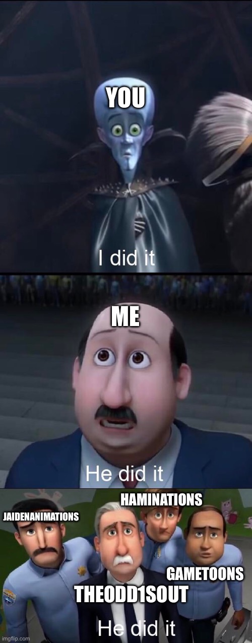 I did it | YOU ME THEODD1SOUT JAIDENANIMATIONS HAMINATIONS GAMETOONS | image tagged in i did it | made w/ Imgflip meme maker