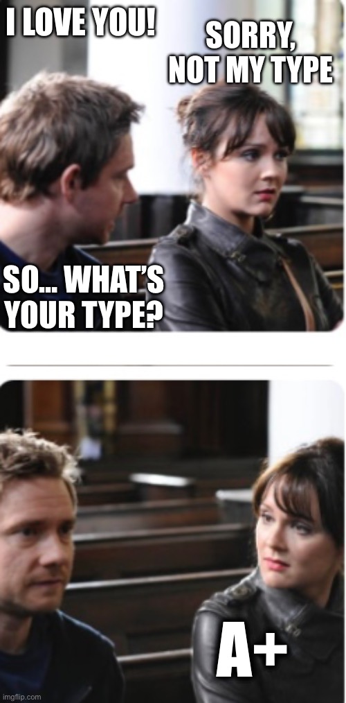You’re not my type | I LOVE YOU! SORRY, NOT MY TYPE; SO… WHAT’S YOUR TYPE? A+ | image tagged in memes,funny,love,blood | made w/ Imgflip meme maker
