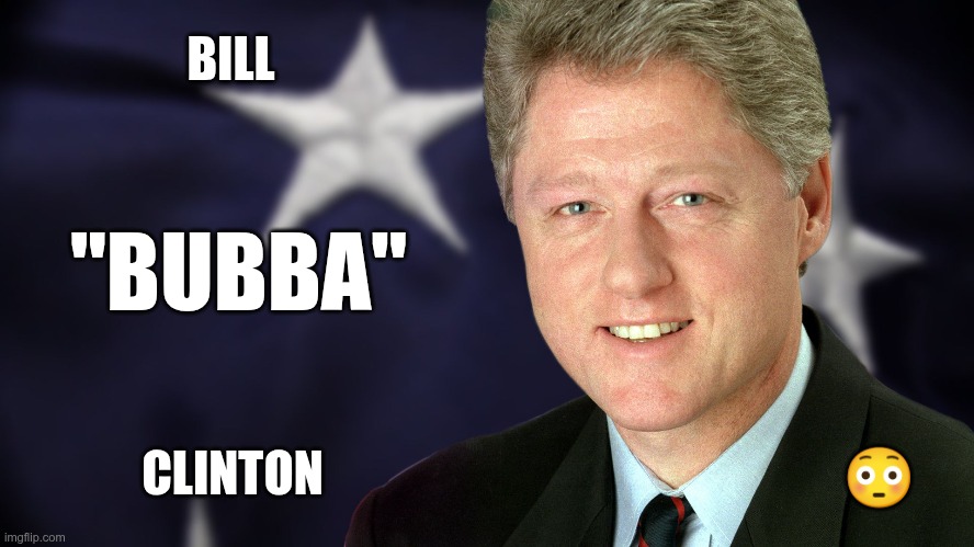 Bubba | BILL; "BUBBA"; CLINTON; 😳 | image tagged in trump,gop,maga,nazis,fascist,bubba | made w/ Imgflip meme maker