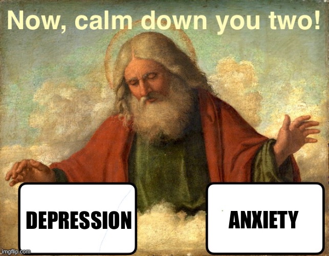 When you feel both | ANXIETY; DEPRESSION | image tagged in and god said calm down you two,depression,anxiety,god,calm down,memes | made w/ Imgflip meme maker