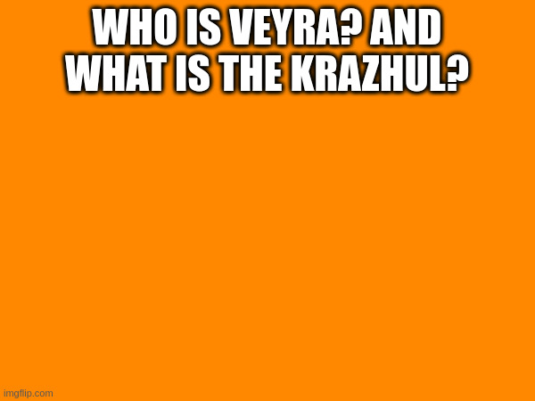 Question | WHO IS VEYRA? AND WHAT IS THE KRAZHUL? | made w/ Imgflip meme maker
