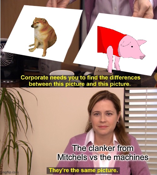 They're The Same Picture Meme | The clanker from Mitchels vs the machines | image tagged in memes,they're the same picture | made w/ Imgflip meme maker