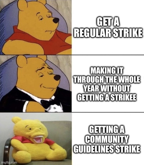 Sadly I just got my Community Guidelines strike on YouTube | GET A REGULAR STRIKE; MAKING IT THROUGH THE WHOLE YEAR WITHOUT GETTING A STRIKEE; GETTING A COMMUNITY GUIDELINES STRIKE | image tagged in best better very blurst,youtube,strike,community guidelines,community guidelines strike,true story | made w/ Imgflip meme maker