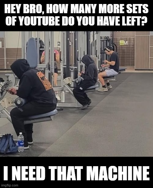 The gym is just not the same these days | HEY BRO, HOW MANY MORE SETS OF YOUTUBE DO YOU HAVE LEFT? I NEED THAT MACHINE | image tagged in gym,iphone,scumbag youtube,gym memes | made w/ Imgflip meme maker