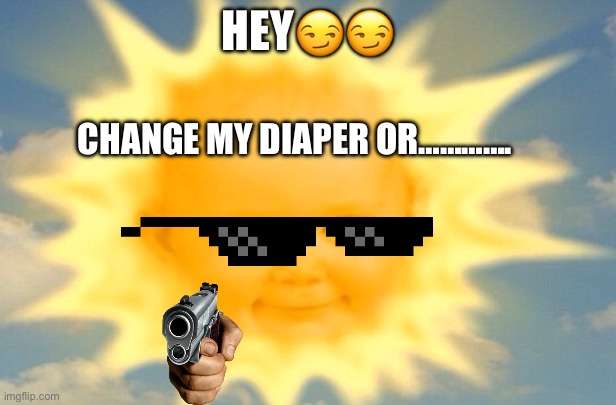 Teletubbies sun baby | HEY😏😏; CHANGE MY DIAPER OR…………. | image tagged in teletubbies sun baby | made w/ Imgflip meme maker