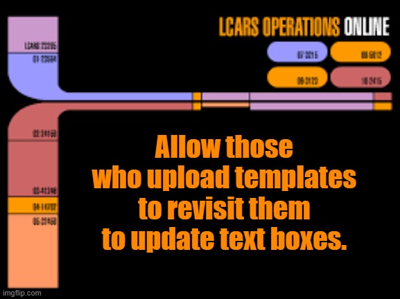 Allow text box updates | Allow those who upload templates to revisit them to update text boxes. | image tagged in lcars operations,imgflip | made w/ Imgflip meme maker