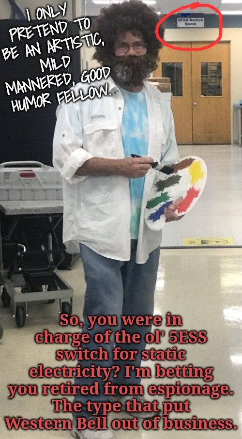 I ONLY PRETEND TO BE AN ARTISTIC, MILD MANNERED, GOOD HUMOR FELLOW. So, you were in charge of the ol' 5ESS switch for static electricity? I' | made w/ Imgflip meme maker