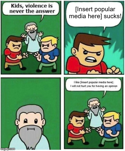 The good ending | [Insert popular media here] sucks! I like [Insert popular media here]. I will not hurt you for having an opinion | image tagged in kids violence is never the answer,opinion | made w/ Imgflip meme maker