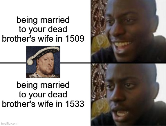 Henry VIII logic b like | being married to your dead brother's wife in 1509; being married to your dead brother's wife in 1533 | image tagged in oh yeah oh no,history,historical meme,king henry viii,husband wife,history memes | made w/ Imgflip meme maker